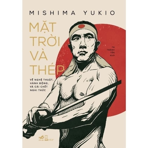 Mặt trời và thép: Về nghệ thuật, hành động, và cái chết nghi thức (Mishima Yukio) - Nhã Nam