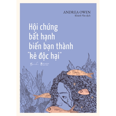 Hội Chứng Bất Hạnh Biến Bạn Thành “Kẻ Độc Hại 