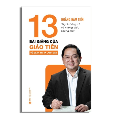 13 Bài Giảng Của Giáo Tiến Về Quản Trị Và Lãnh Đạo - Hoàng Nam Tiến - AlphaBooks 286k