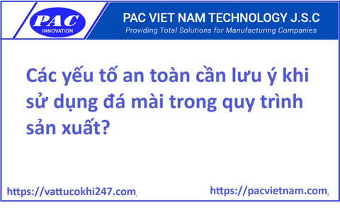 Các yếu tố an toàn cần lưu ý khi sử dụng đá mài trong quy trình sản xuất?