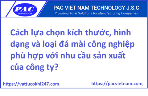 Cách lựa chọn kích thước, hình dạng và loại đá mài công nghiệp phù hợp với nhu cầu sản xuất của công ty?