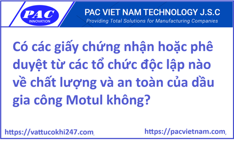 Có các giấy chứng nhận hoặc phê duyệt từ các tổ chức độc lập nào về chất lượng và an toàn của dầu gia công Motul không?