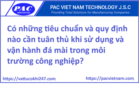Có những tiêu chuẩn và quy định nào cần tuân thủ khi sử dụng và vận hành đá mài trong môi trường công nghiệp?