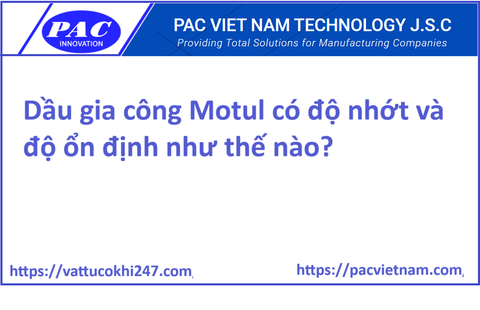 Dầu gia công Motul có độ nhớt và độ ổn định như thế nào?