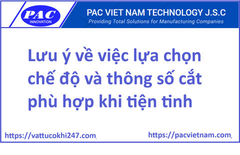 Lưu ý về việc lựa chọn chế độ và thông số cắt phù hợp khi tiện tinh