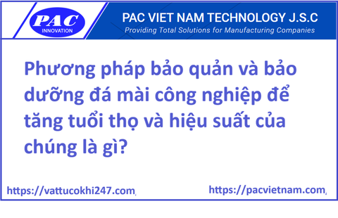 Phương pháp bảo quản và bảo dưỡng đá mài công nghiệp để tăng tuổi thọ và hiệu suất của chúng là gì?