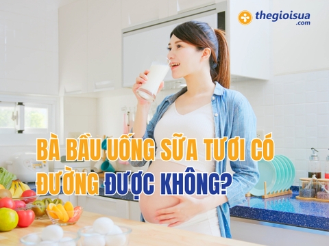 Bà Bầu Uống Sữa Tươi Có Đường Đươc Không?