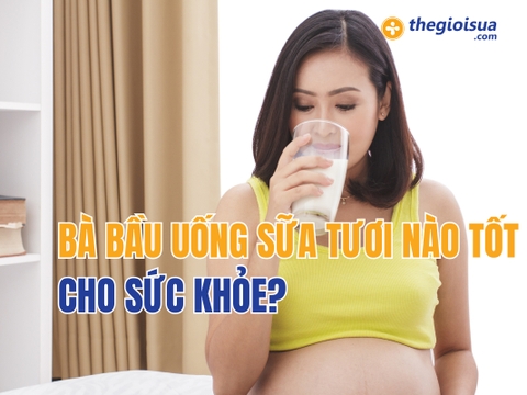 Bà Bầu Uống Sữa Tươi Nào Tốt Cho Sức Khỏe?