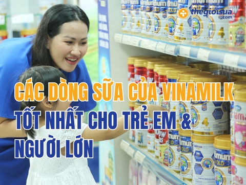 Các Dòng Sữa Của Vinamilk Tốt Nhất Cho Trẻ Em & Người Lớn