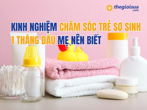 Kinh Nghiệm Chăm Sóc Trẻ Sơ Sinh 1 Tháng Đầu Mẹ Nên Biết
