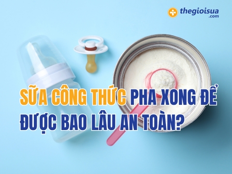 Sữa công thức pha xong để được bao lâu an toàn?