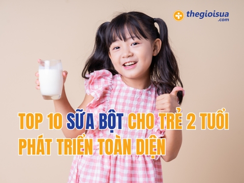 Top 10 Sữa Bột Cho Trẻ 2 Tuổi Phát Triển Toàn Diện