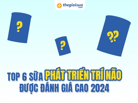 Top 6 Sữa Giúp Phát Triển Trí Não Được Ba Mẹ Đánh Giá Cao Hiện Nay