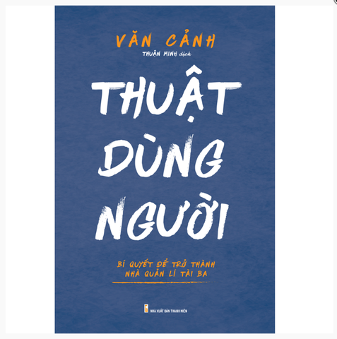 Sách: Thuật Dùng Người - Bí Quyết Để Trở Thành Nhà Quản Lí Tài Ba