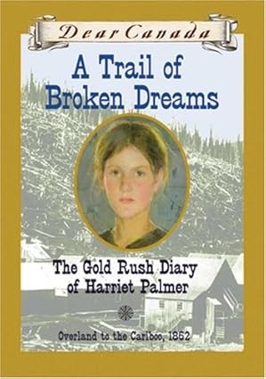 A Trail of Broken Dreams: The Gold Rush Diary of Harriet Palmer (Dear Canada)