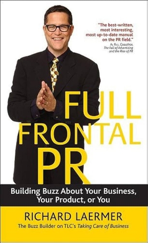 Full Frontal PR: Building Buzz about Your Business, Your Product, or You