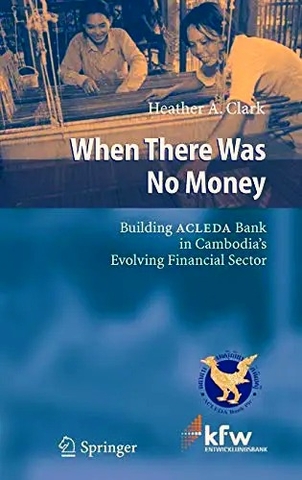 When There Was No Money: Building ACLEDA Bank in Cambodia's Evolving Financial Sector