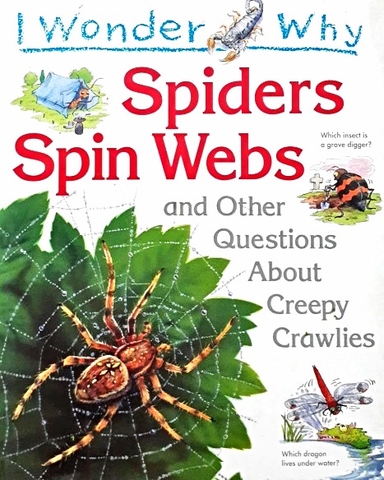 I Wonder Why Spiders Spin Webs and Other Questions About Creepy Crawlies