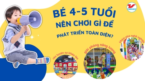 TRẺ 4-5 TUỔI NÊN CHƠI GÌ ĐỂ PHÁT TRIỂN THỂ CHẤT TOÀN DIỆN?