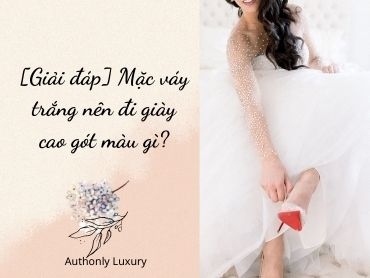 [Giải đáp] Mặc váy trắng nên đi giày cao gót màu gì?