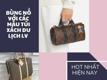 Bùng nổ với các mẫu túi du lịch LV chính hãng HOT NHẤT hiện nay