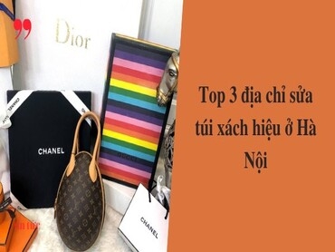 Top 3 địa chỉ sửa túi xách hiệu đáng tin cậy ở Hà Nội
