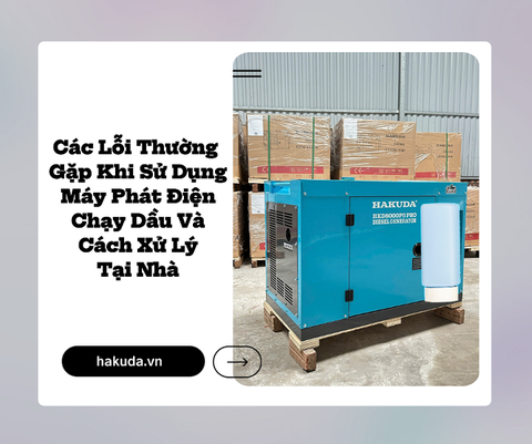 Các Lỗi Thường Gặp Khi Sử Dụng Máy Phát Điện Chạy Dầu Và Cách Xử Lý Tại Nhà