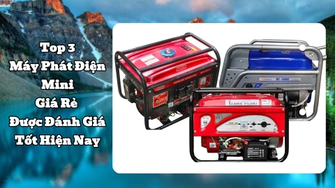 Top 3 Máy Phát Điện Mini Giá Rẻ Được Đánh Giá Tốt Hiện Nay