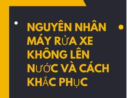 Nguyên Nhân Máy Rửa Xe Không Lên Nước Và Cách Khắc Phục