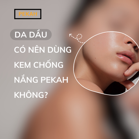 DA DẦU CÓ NÊN DÙNG KEM CHỐNG NẮNG PEKAH KHÔNG?