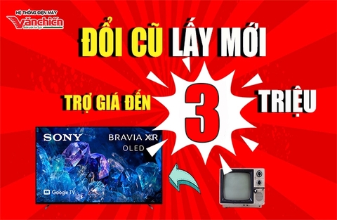 💥 ĐỔI TIVI CŨ - LẤY TIVI MỚI SONY!