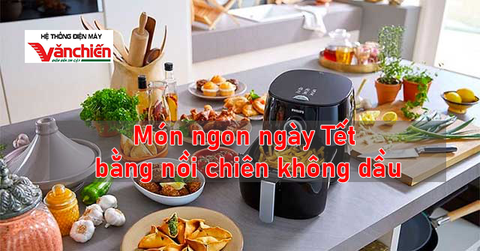10 món ăn ngon bằng nồi chiên không dầu để chị em tha hồ trổ tài dịp Tết