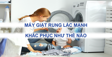 Máy giặt rung lắc mạnh và kêu to khi giặt? Nguyên nhân và cách khắc phục