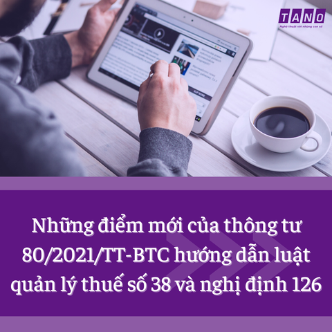 Những điểm mới của thông tư 80/2021/TT-BTC hướng dẫn luật quản lý thuế số 38 và nghị định 126