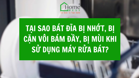 Tại sao bát đĩa, nồi niêu rửa không sạch, bị nhớt, bị cặn vôi bám đầy, bị mùi khi sử dụng máy rửa bát?