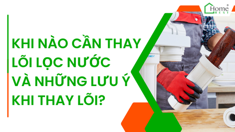 Khi nào cần thay lõi lọc nước và những lưu ý khi thay lõi?