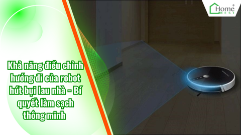 Khả năng điều chỉnh hướng đi của robot hút bụi lau nhà - Bí quyết làm sạch thông minh