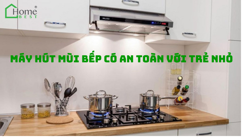 Máy hút mùi bếp có an toàn với trẻ nhỏ?