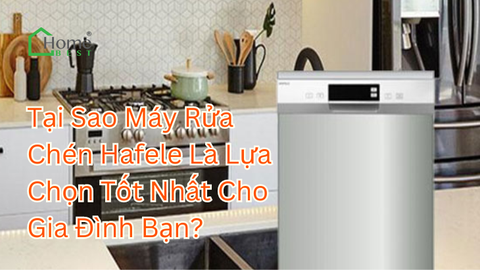 Tại Sao Máy Rửa Chén Hafele Là Lựa Chọn Tốt Nhất Cho Gia Đình Bạn?