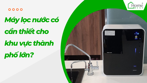 Máy lọc nước có cần thiết cho khu vực thành phố lớn?