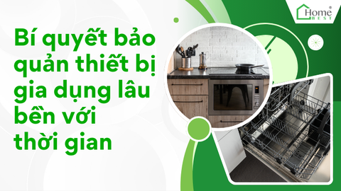 Bí quyết bảo quản thiết bị gia dụng lâu bền với thời gian