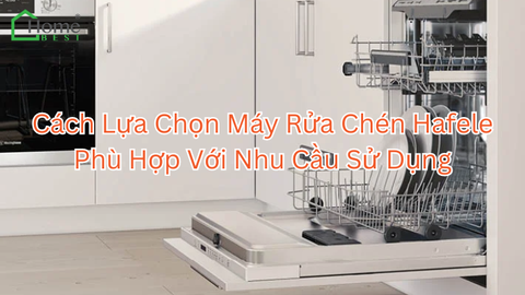 Cách Lựa Chọn Máy Rửa Chén Hafele Phù Hợp Với Nhu Cầu Sử Dụng