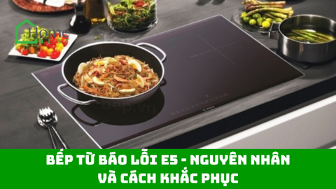 Bếp từ báo lỗi E5 - Nguyên nhân và cách khắc phục