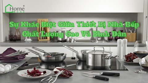 Sự Khác Biệt Giữa Thiết Bị Nhà Bếp Chất Lượng Cao Và Bình Dân