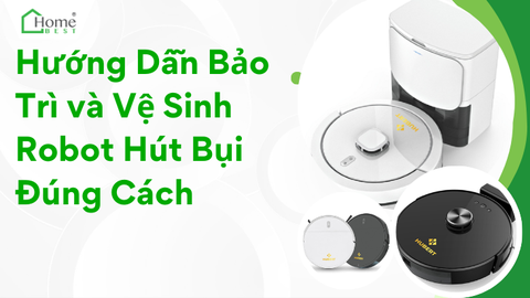 Hướng Dẫn Bảo Trì và Vệ Sinh Robot Hút Bụi Đúng Cách