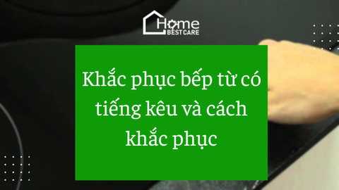 Khắc phục bếp từ có tiếng kêu và cách khắc phục