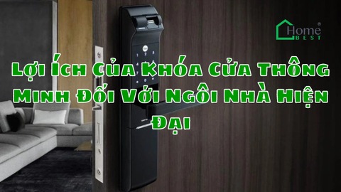 Lợi Ích Của Khóa Cửa Thông Minh Đối Với Ngôi Nhà Hiện Đại