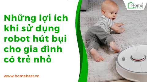 Những lợi ích khi sử dụng robot hút bụi cho gia đình có trẻ nhỏ