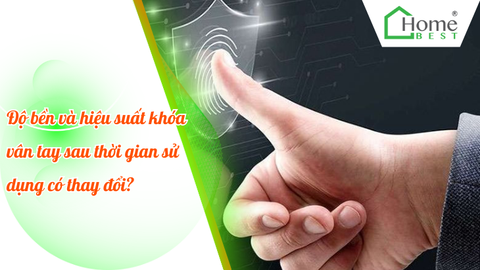 Độ bền và hiệu suất khóa vân tay sau thời gian sử dụng có thay đổi?