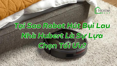 Tại Sao Robot Hút Bụi Lau Nhà Hubert Là Sự Lựa Chọn Tối Ưu?